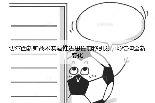 切尔西新帅战术实验推进恩佐前移引发中场结构全新变化